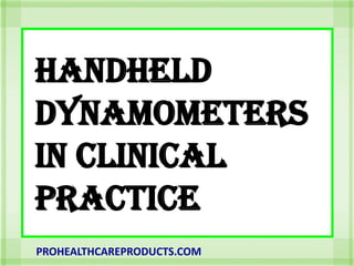 HANDHELD
DYNAMOMETERS
IN CLINICAL
PRACTICE
PROHEALTHCAREPRODUCTS.COM
 