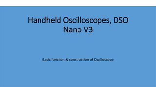 Handheld Oscilloscopes, DSO
Nano V3
Basic function & construction of Oscilloscope
 