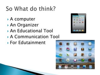  A computer
 An Organizer
 An Educational Tool
 A Communication Tool
 For Edutainment
 