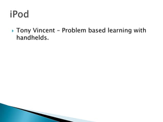    Tony Vincent – Problem based learning with
    handhelds.
 