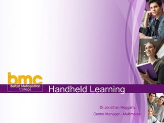 Handheld Learning     Dr Jonathan Heggarty Centre Manager - Multimedia  