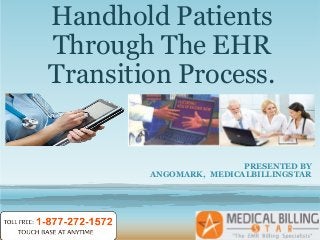 Handhold Patients
Through The EHR
Transition Process.


                        PRESENTED BY
        ANGOMARK, MEDICALBILLINGSTAR
 