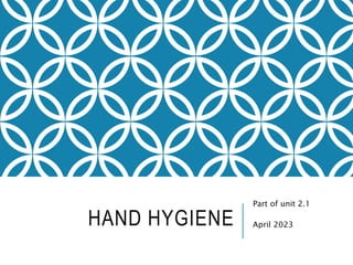 HAND HYGIENE
Part of unit 2.1
April 2023
 