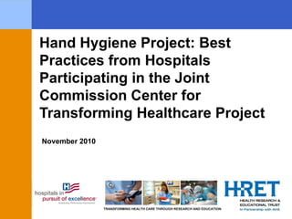 November 2010 Hand Hygiene Project: Best Practices from Hospitals Participating in the Joint Commission Center for Transforming Healthcare Project 