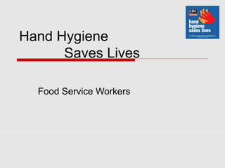 Hand Hygiene
      Saves Lives

  Food Service Workers
 