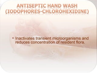 • Inactivates transient microorganisms and
reduces concentration of resident flora.
 