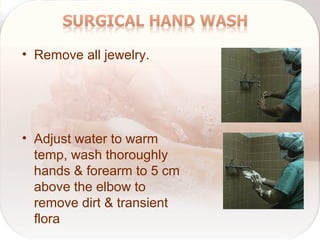 • Remove all jewelry.
• Adjust water to warm
temp, wash thoroughly
hands & forearm to 5 cm
above the elbow to
remove dirt & transient
flora
 