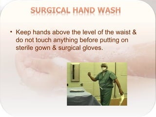 • Keep hands above the level of the waist &
do not touch anything before putting on
sterile gown & surgical gloves.
 