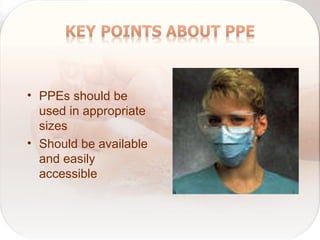 • PPEs should be
used in appropriate
sizes
• Should be available
and easily
accessible
 