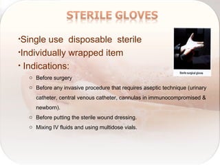 •Single use disposable sterile
•Individually wrapped item
• Indications:
o Before surgery
o Before any invasive procedure that requires aseptic technique (urinary
catheter, central venous catheter, cannulas in immunocompromised &
newborn).
o Before putting the sterile wound dressing.
o Mixing IV fluids and using multidose vials.
 