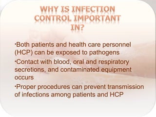 •Both patients and health care personnel
(HCP) can be exposed to pathogens
•Contact with blood, oral and respiratory
secretions, and contaminated equipment
occurs
•Proper procedures can prevent transmission
of infections among patients and HCP
 