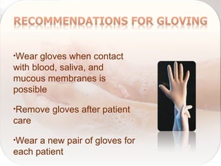 •Wear gloves when contact
with blood, saliva, and
mucous membranes is
possible
•Remove gloves after patient
care
•Wear a new pair of gloves for
each patient
 