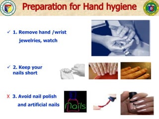  1. Remove hand /wrist
jewelries, watch
 2. Keep your
nails short
X 3. Avoid nail polish
and artificial nails
 