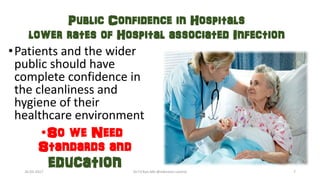 Public Confidence in Hospitals
lower rates of Hospital associated Infection
•Patients and the wider
public should have
complete confidence in
the cleanliness and
hygiene of their
healthcare environment
•So we Need
Standards and
education26-03-2017 Dr.T.V.Rao MD @Infection control 7
 