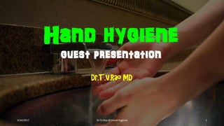 Hand hygiene
guest presentation
Dr.T.V.Rao MD
3/26/2017 Dr.T.V.Rao @!Hand Hygeine 1
 