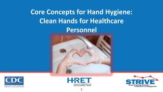 Core Concepts for Hand Hygiene:
Clean Hands for Healthcare
Personnel
1
 