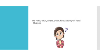 The “who, what, where, when, how and why” of Hand
Hygiene
 
