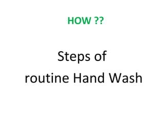 HOW ??

Steps of
routine Hand Wash

 