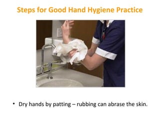 Steps for Good Hand Hygiene Practice

• Dry hands by patting – rubbing can abrase the skin.

 