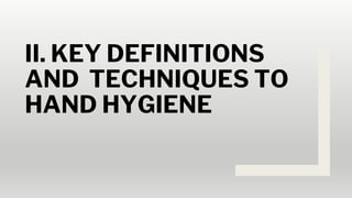 II. KEY DEFINITIONS
AND TECHNIQUES TO
HAND HYGIENE
 