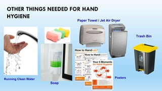 OTHER THINGS NEEDED FOR HAND
HYGIENE
Running Clean Water
Soap
Paper Towel / Jet Air Dryer
Trash Bin
Posters
 