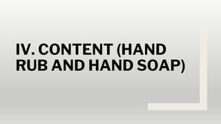 IV. CONTENT (HAND
RUB AND HAND SOAP)
 