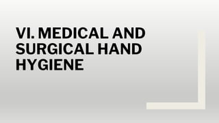 VI. MEDICAL AND
SURGICAL HAND
HYGIENE
 