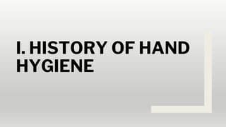 I. HISTORY OF HAND
HYGIENE
 