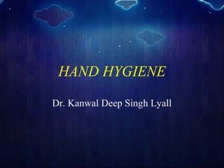 HAND HYGIENE
Dr. Kanwal Deep Singh Lyall
 