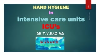 HAND HYGIENE
in
intensive care units
ICU’s
DR.T.V.RAO MD
Dr.T.V.RaoMD
1
 