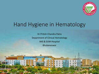Hand Hygiene in Hematology
Dr Pritish Chandra Patra
Department of Clinical Hematology
IMS & SUM Hospital
Bhubaneswar
 