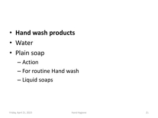 • Hand wash products
• Water
• Plain soap
– Action
– For routine Hand wash
– Liquid soaps
Friday, April 21, 2023 Hand Hygiene 21
 