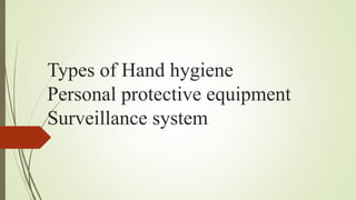 Types of Hand hygiene
Personal protective equipment
Surveillance system
 