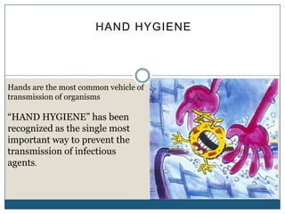 HAND HYGIENE




Hands are the most common vehicle of
transmission of organisms

“HAND HYGIENE” has been
recognized as the single most
important way to prevent the
transmission of infectious
agents.
 