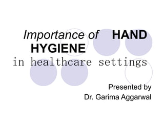 Importance of   HAND HYGIENE   in healthcare settings Presented by Dr. Garima Aggarwal 