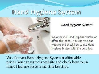 We offer you Hand Hygiene System at affordable
prices. You can visit our website and check how to use
Hand Hygiene System with the best tips.
 