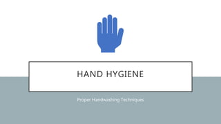 HAND HYGIENE
Proper Handwashing Techniques
 