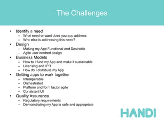 The Challenges
• Identify a need
– What need or want does you app address
– Who else is addressing this need?
• Design
– M...