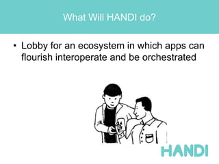 What Will HANDI do?
• Lobby for an ecosystem in which apps can
flourish interoperate and be orchestrated
 