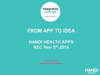 FROM APP TO IDEA 
HANDI HEALTH APPS 
NEC Nov 5th 2014 
Scott Hague 
Development Director 
 