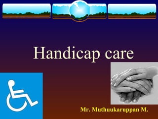 Handicap care
Mr. Muthuukaruppan M.
 