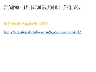 le Traité de Marrakech - 2013
https://accessibibabf.wordpress.com/tag/traite-de-marrakech/
2.L’approche parlesDroitsaucoeu...