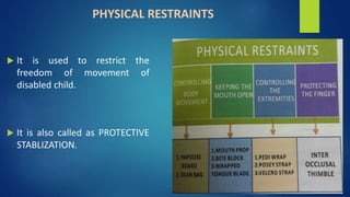 PHYSICAL RESTRAINTS
 It is used to restrict the
freedom of movement of
disabled child.
 It is also called as PROTECTIVE
STABLIZATION.
 