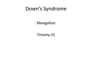 Down’s Syndrome
Mongolism
Trisomy 21
 