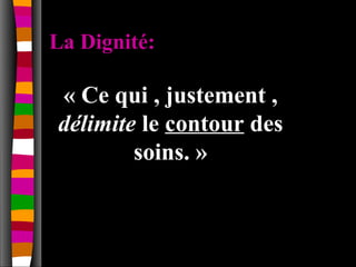 La Dignité:

« Ce qui , justement ,
délimite le contour des
        soins. »
 
