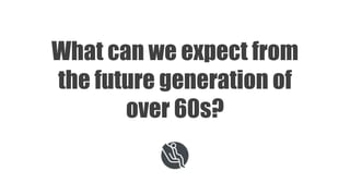 What can we expect from
the future generation of
over 60s?
 
