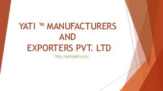 YATI ™ MANUFACTURERS
AND
EXPORTERS PVT. LTD
http://yatiexports.com/
 