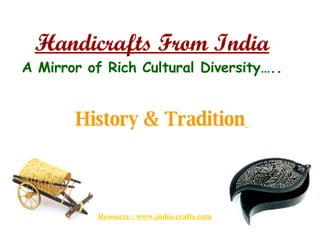 Handicrafts From India A Mirror of Rich Cultural Diversity….. History & Tradition   Resource : www.india-crafts.com 