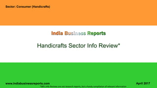 www.indiabusinessreports.com
Handicrafts Sector Info Review*
Sector: Consumer (Handicrafts)
April 2017
*IBR’s Info Reviews are not research reports, but a handy compilation of relevant information
 
