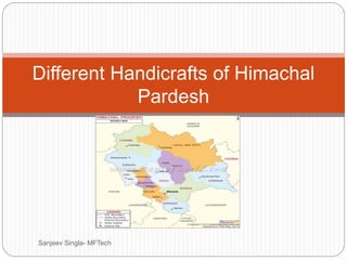 Different Handicrafts of Himachal
Pardesh
Sanjeev Singla- MFTech
 